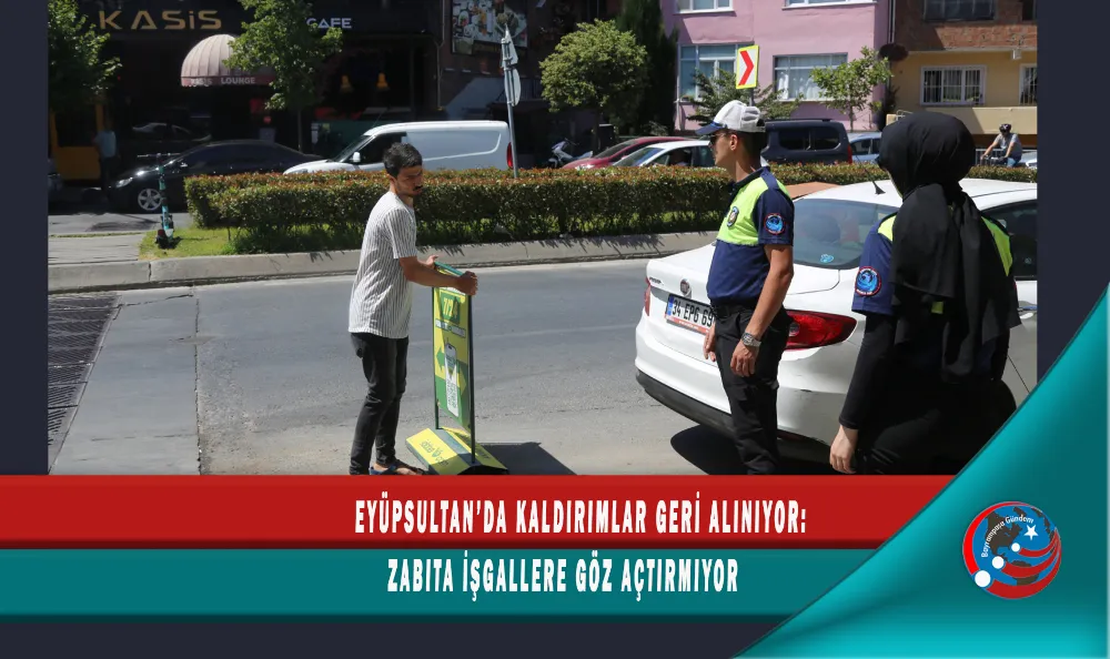 EYÜPSULTAN’DA KALDIRIMLAR GERİ ALINIYOR: ZABITA İŞGALLERE GÖZ AÇTIRMIYOR