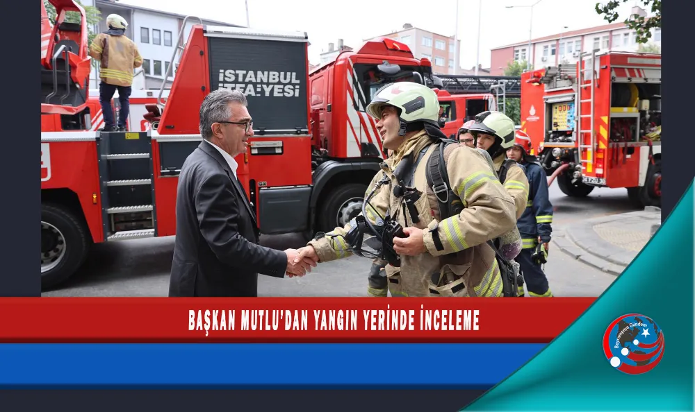 BAŞKAN MUTLU’DAN YANGIN YERİNDE İNCELEME