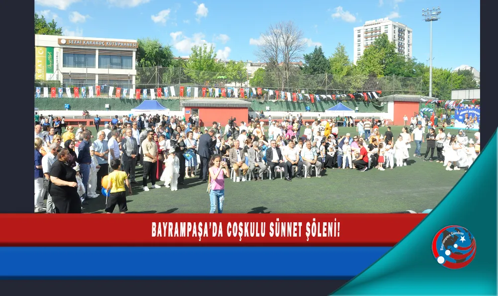 BAYRAMPAŞA’DA COŞKULU SÜNNET ŞÖLENİ!