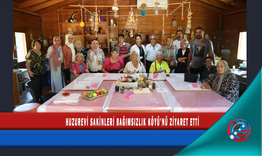 HUZUREVİ SAKİNLERİ BAĞIMSIZLIK KÖYÜ’NÜ ZİYARET ETTİ
