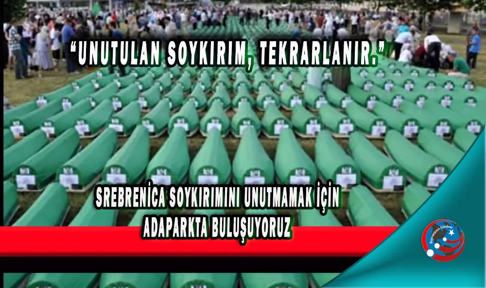 “UNUTULAN SOYKIRIM, TEKRARLANIR.”  SREBRENİCA SOYKIRIMINI UNUTMAMAK İÇİN ADAPARKTA BULUŞUYORUZ 