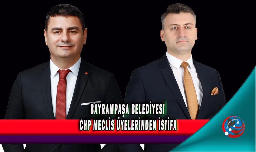 BAYRAMPAŞA BELEDİYESİ CHP MECLİS ÜYELERİNDEN İSTİFA