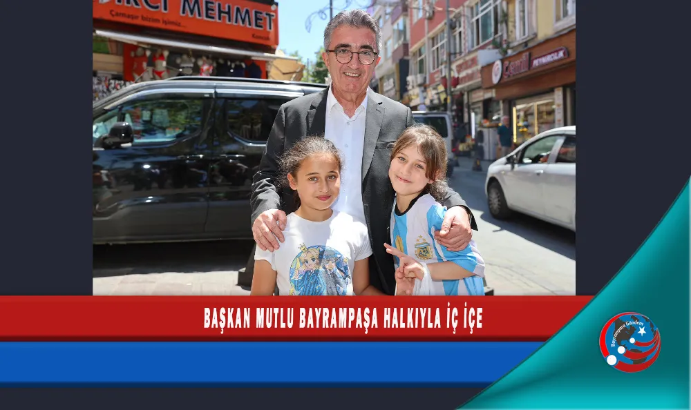 BAŞKAN MUTLU BAYRAMPAŞA HALKIYLA İÇ İÇE