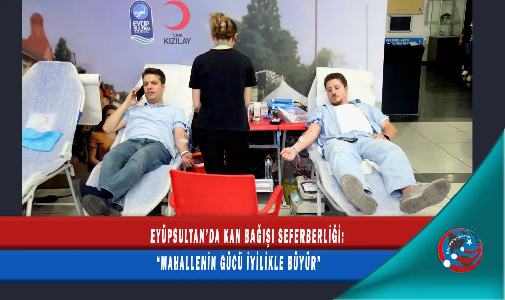 EYÜPSULTAN’DA KAN BAĞIŞI SEFERBERLİĞİ: “MAHALLENİN GÜCÜ İYİLİKLE BÜYÜR”