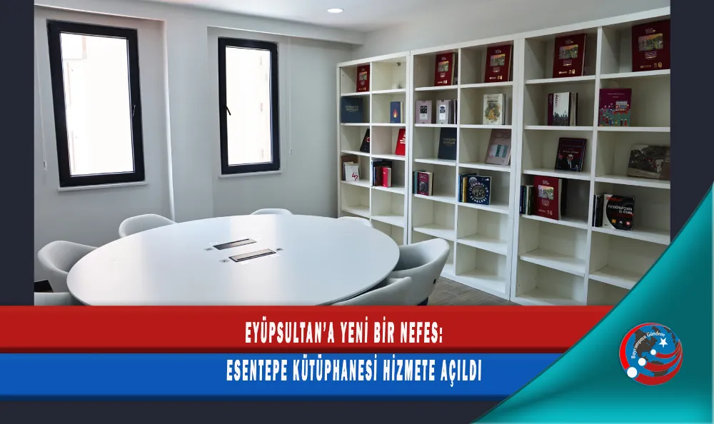      EYÜPSULTAN’A YENİ BİR NEFES:  ESENTEPE KÜTÜPHANESİ HİZMETE AÇILDI