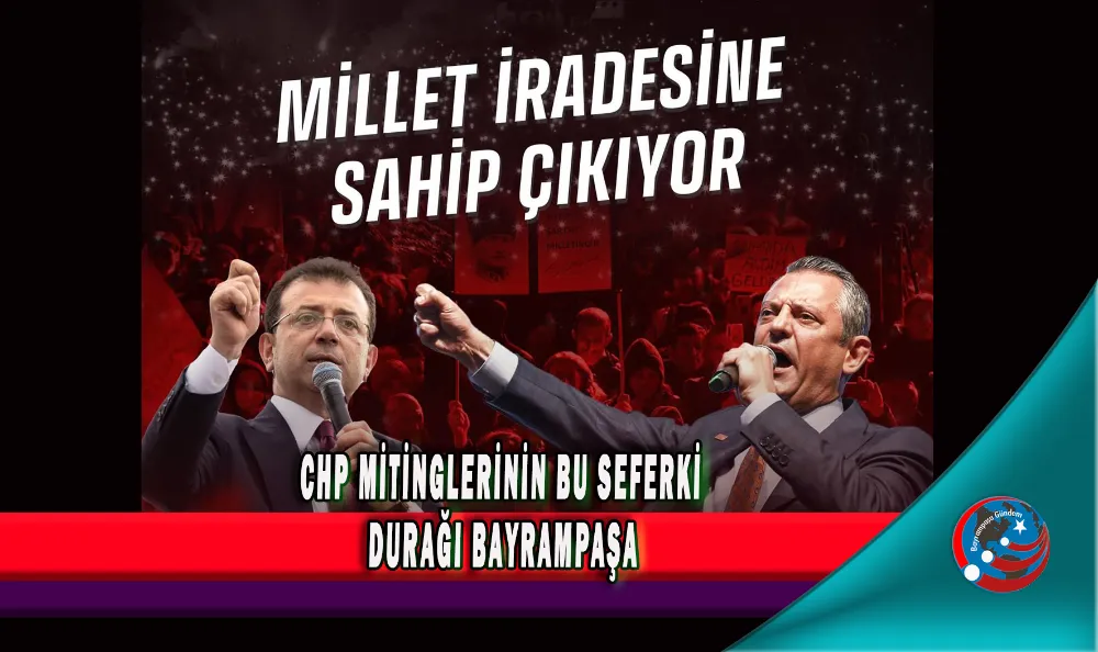 CHP MİTİNGLERİNİN BU SEFERKİ DURAĞI BAYRAMPAŞA