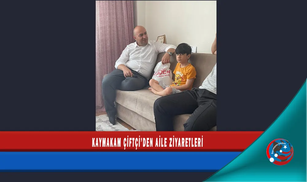 KAYMAKAM ÇİFTÇİ’DEN AİLE ZİYARETLERİ