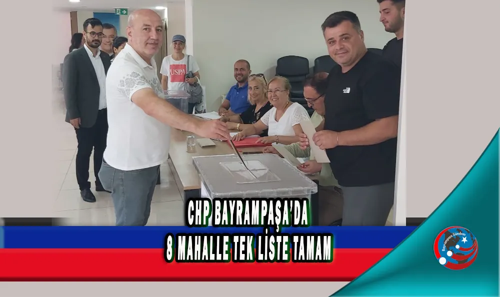 CHP BAYRAMPAŞA’DA 8 MAHALLE TEK LİSTE TAMAM