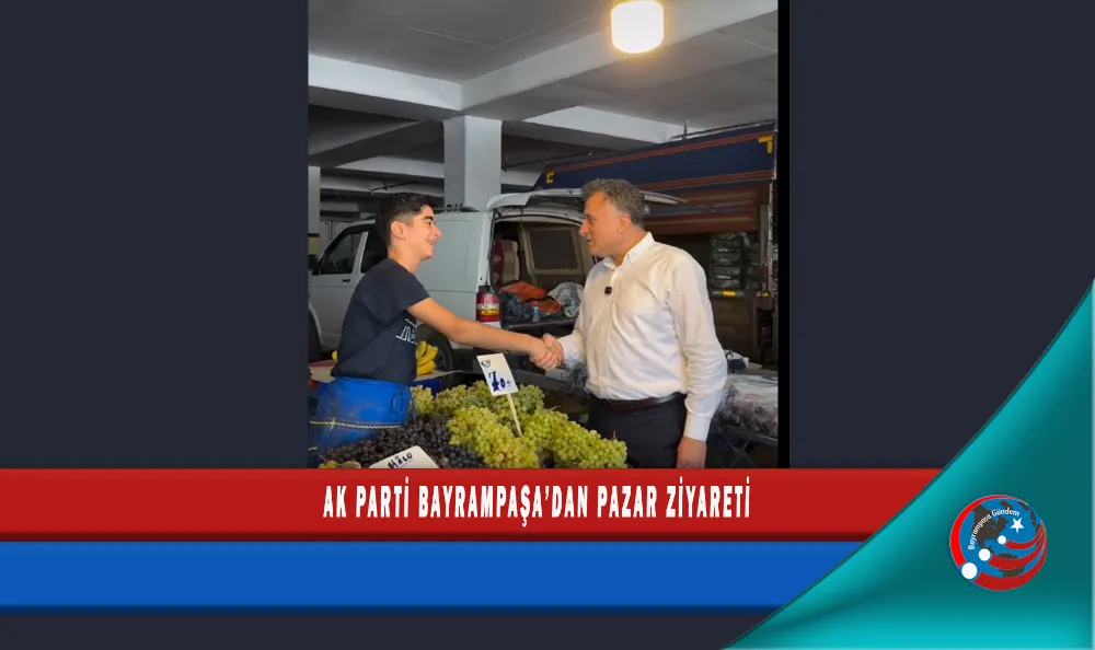 AK PARTİ BAYRAMPAŞA’DAN PAZAR ZİYARETİ