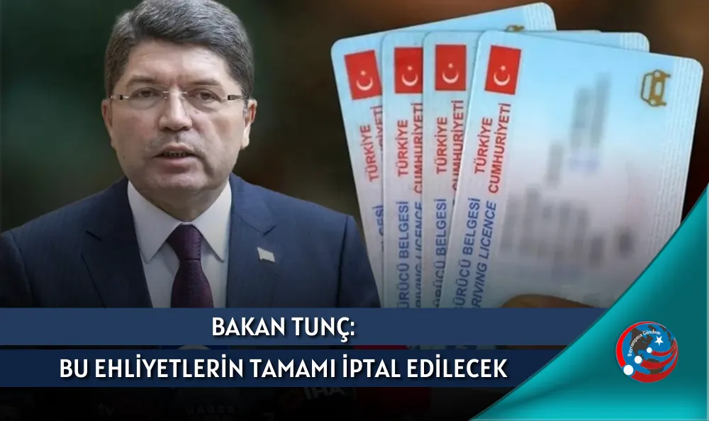 BAKAN TUNÇ: BU EHLİYETLERİN TAMAMI İPTAL EDİLECEK