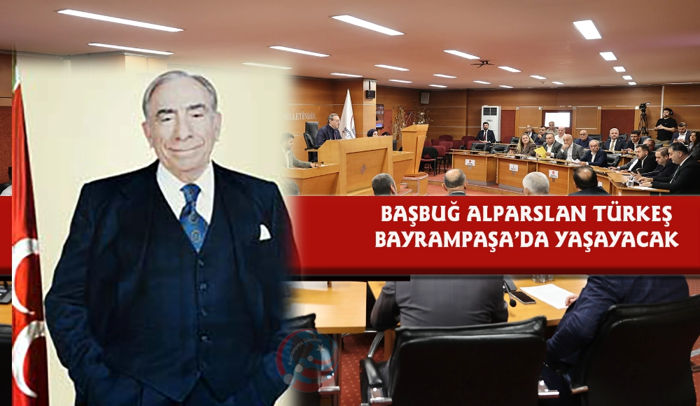BAŞBUĞ ALPARSLAN TÜRKEŞ’İN ADI BAYRAMPAŞA’DA YAŞAYACAK