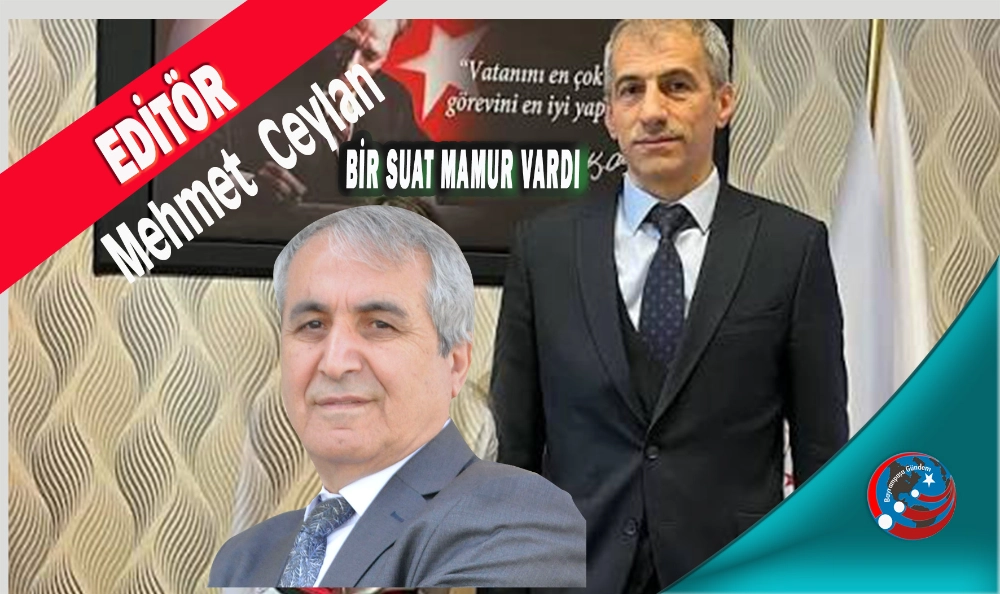 BİR SUAT MAMUR VARDI “DİYECEĞİZ” AMA İŞ İŞTEN GEÇECEK