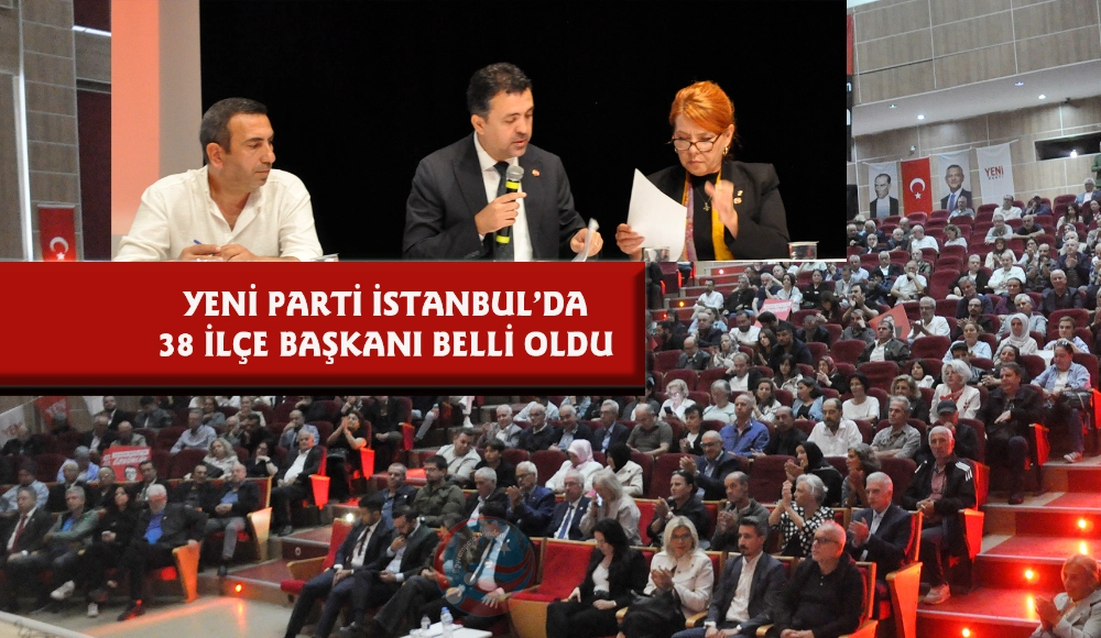 YENİ PARTİ’DE İSTANBUL ÖN SEÇİM YAPILDI: 38 İLÇE BAŞKANI BELLİ OLDU