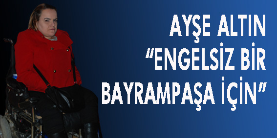 AYŞE ALTIN ?ENGELSİZ BİR BAYRAMPAŞA İÇİN?