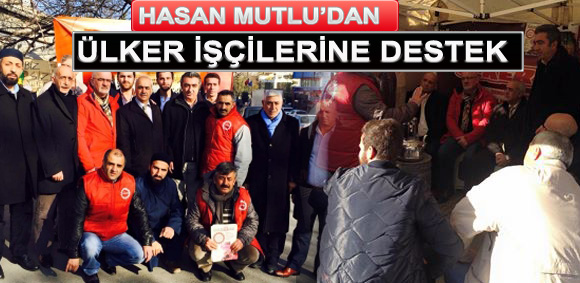 HASAN MUTLU?DAN ÜLKER İŞÇİLERİNE DESTEK