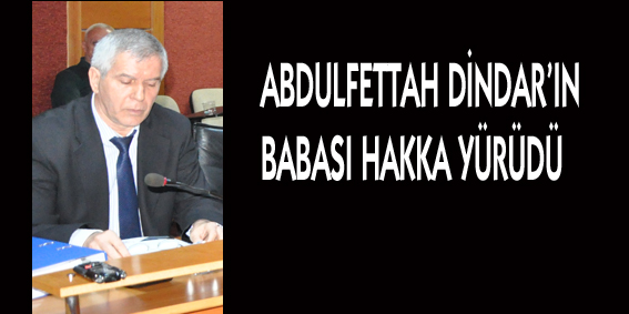 ABDULFETTAH DİNDAR?IN BABASI HAKKA YÜRÜDÜ